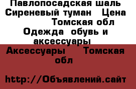 Павлопосадская шаль Сиреневый туман › Цена ­ 11 000 - Томская обл. Одежда, обувь и аксессуары » Аксессуары   . Томская обл.